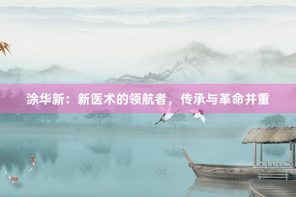 涂华新：新医术的领航者，传承与革命并重