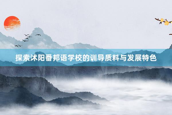 探索沭阳番邦语学校的训导质料与发展特色
