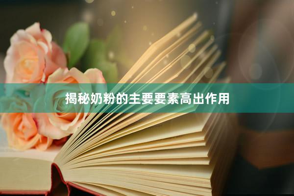 揭秘奶粉的主要要素高出作用