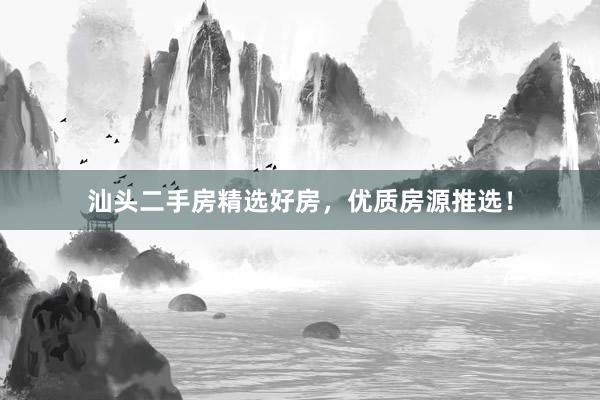 汕头二手房精选好房，优质房源推选！