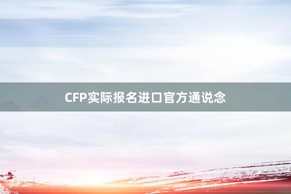 CFP实际报名进口官方通说念