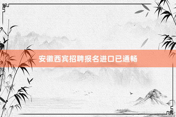 安徽西宾招聘报名进口已通畅