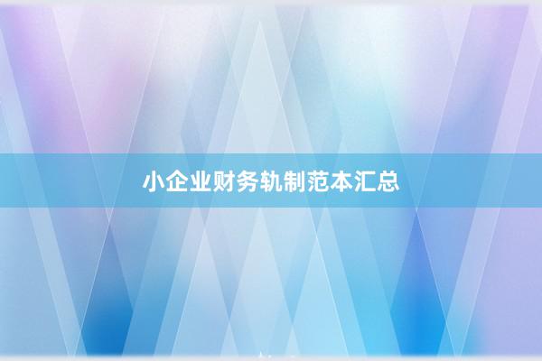 小企业财务轨制范本汇总