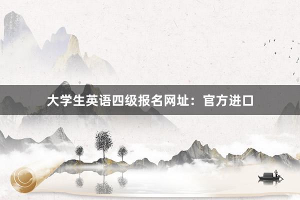 大学生英语四级报名网址：官方进口