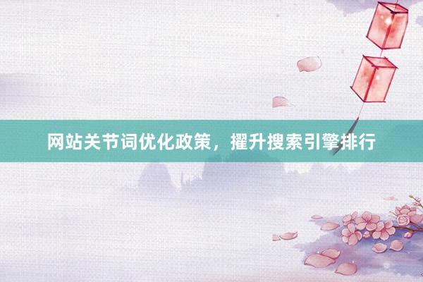 网站关节词优化政策，擢升搜索引擎排行