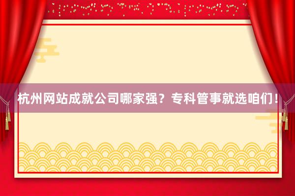 杭州网站成就公司哪家强？专科管事就选咱们！