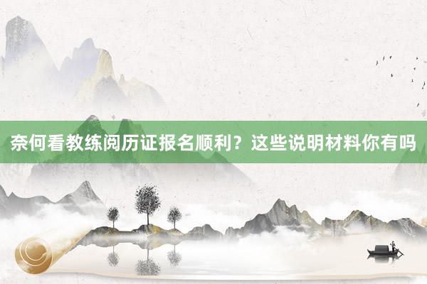 奈何看教练阅历证报名顺利？这些说明材料你有吗