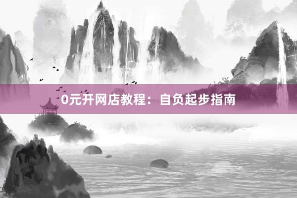 0元开网店教程：自负起步指南