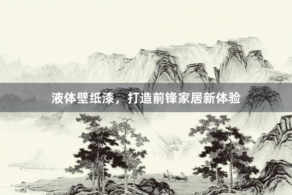 液体壁纸漆，打造前锋家居新体验