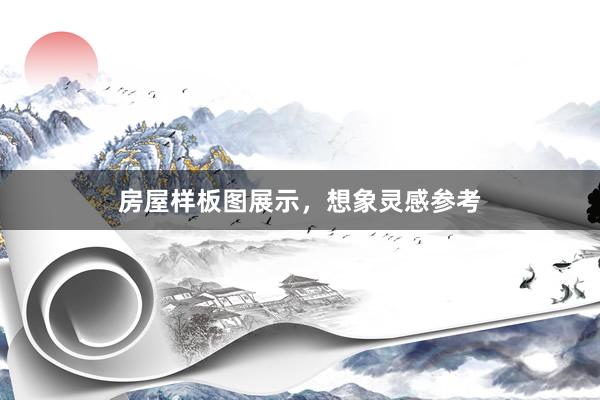 房屋样板图展示，想象灵感参考
