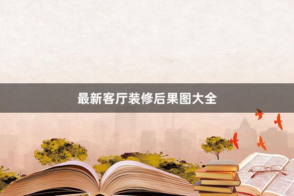 最新客厅装修后果图大全