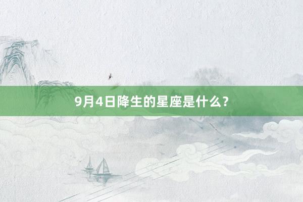 9月4日降生的星座是什么？