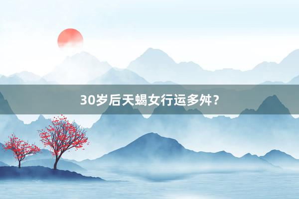 30岁后天蝎女行运多舛？