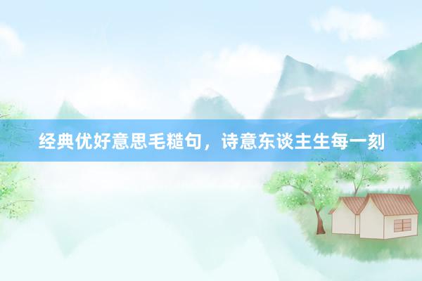 经典优好意思毛糙句，诗意东谈主生每一刻