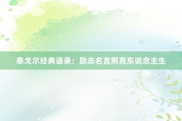 泰戈尔经典语录：励志名言照亮东说念主生