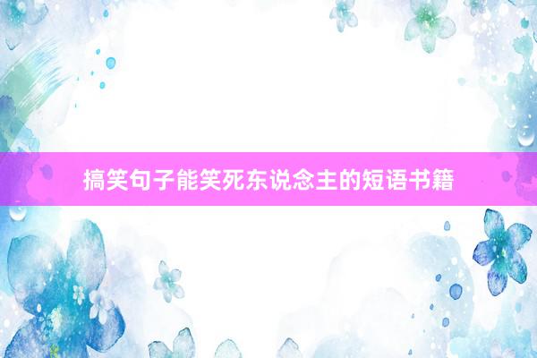 搞笑句子能笑死东说念主的短语书籍